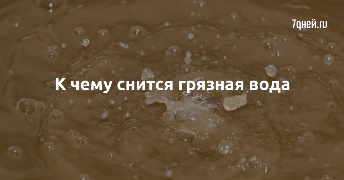 К чему снится грязная вода — сонник: грязная вода во сне | 7Дней.ру