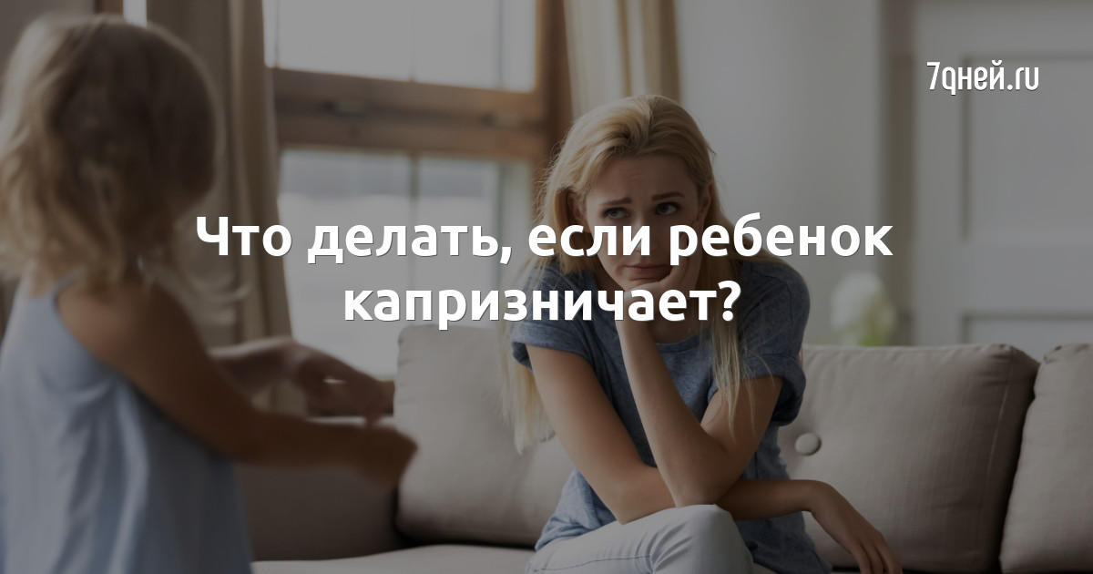 ЧТО ДЕЛАТЬ, ЕСЛИ РЕБЕНОК ПОСТОЯННО НОЕТ И КАПРИЗНИЧАЕТ?