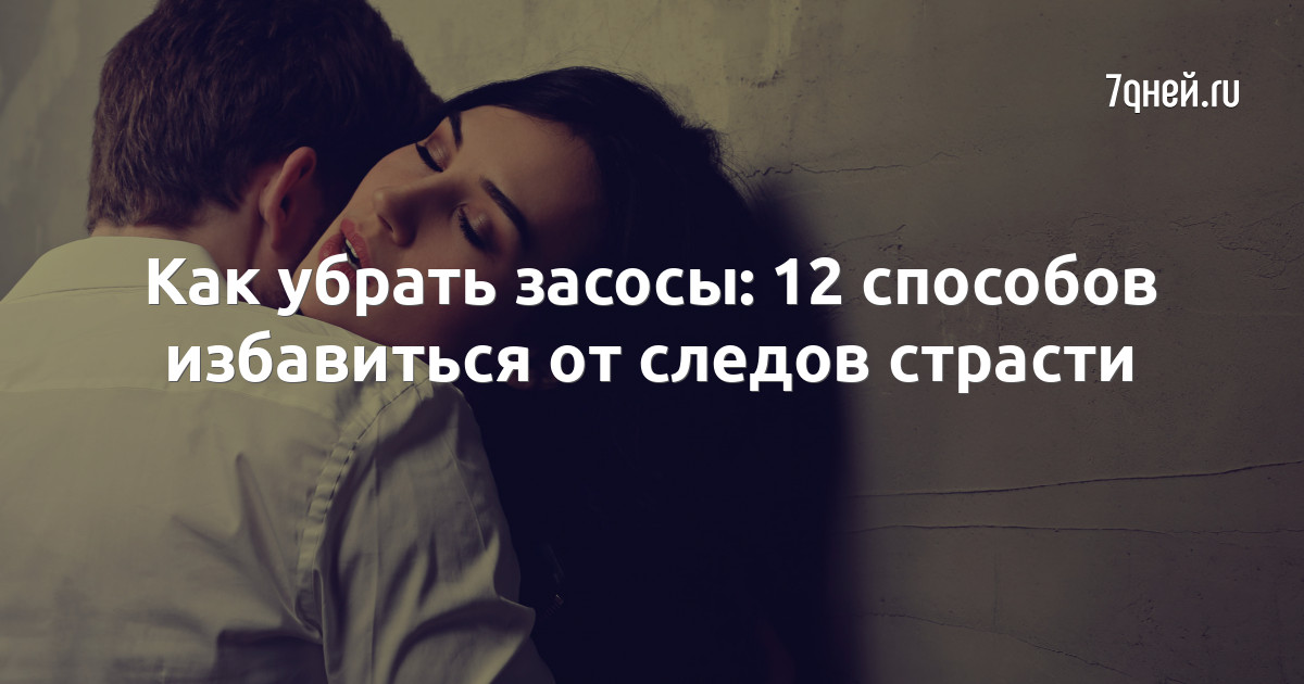 Как убрать засосы: 12 способов избавиться от следов страсти | 7Дней.ru