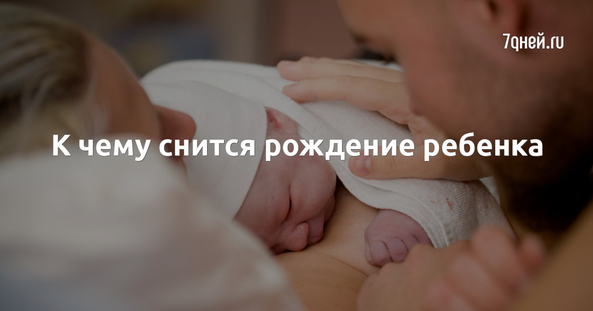К чему снится рождение ребенка — сонник: рождение ребенка во сне | 7Дней.ру